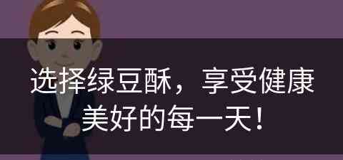 选择绿豆酥，享受健康美好的每一天！